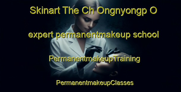 Skinart The Ch Ongnyongp O expert permanentmakeup school | #PermanentmakeupTraining #PermanentmakeupClasses #SkinartTraining-Korea