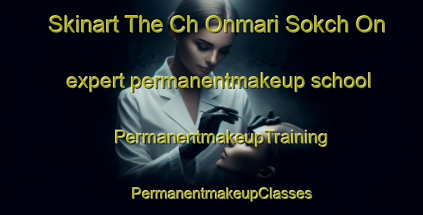 Skinart The Ch Onmari Sokch On expert permanentmakeup school | #PermanentmakeupTraining #PermanentmakeupClasses #SkinartTraining-Korea