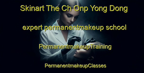 Skinart The Ch Onp Yong Dong expert permanentmakeup school | #PermanentmakeupTraining #PermanentmakeupClasses #SkinartTraining-Korea