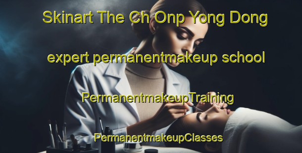 Skinart The Ch Onp Yong Dong expert permanentmakeup school | #PermanentmakeupTraining #PermanentmakeupClasses #SkinartTraining-Korea