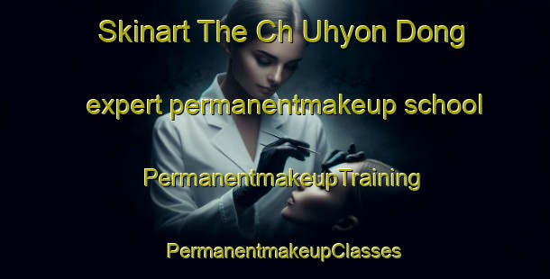 Skinart The Ch Uhyon Dong expert permanentmakeup school | PermanentmakeupTraining | PermanentmakeupClasses | SkinartTraining-Korea