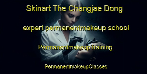 Skinart The Changjae Dong expert permanentmakeup school | PermanentmakeupTraining | PermanentmakeupClasses | SkinartTraining-Korea