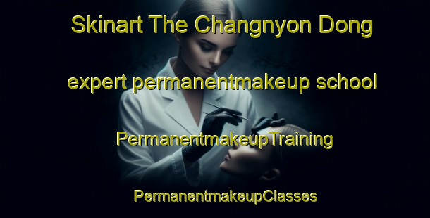 Skinart The Changnyon Dong expert permanentmakeup school | #PermanentmakeupTraining #PermanentmakeupClasses #SkinartTraining-Korea