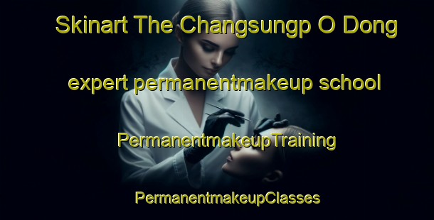 Skinart The Changsungp O Dong expert permanentmakeup school | #PermanentmakeupTraining #PermanentmakeupClasses #SkinartTraining-Korea