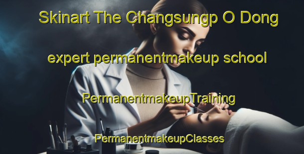 Skinart The Changsungp O Dong expert permanentmakeup school | #PermanentmakeupTraining #PermanentmakeupClasses #SkinartTraining-Korea