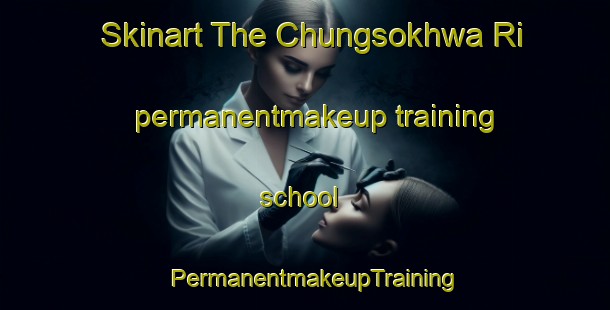 Skinart The Chungsokhwa Ri permanentmakeup training school | PermanentmakeupTraining | PermanentmakeupClasses | SkinartTraining-Korea