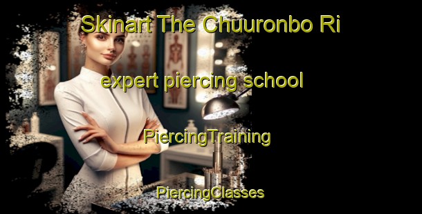 Skinart The Chuuronbo Ri expert piercing school | #PiercingTraining #PiercingClasses #SkinartTraining-Korea