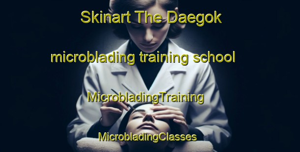 Skinart The Daegok microblading training school | MicrobladingTraining | MicrobladingClasses | SkinartTraining-Korea