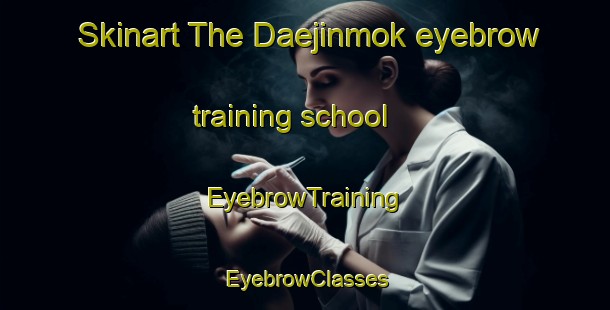 Skinart The Daejinmok eyebrow training school | EyebrowTraining | EyebrowClasses | SkinartTraining-Korea