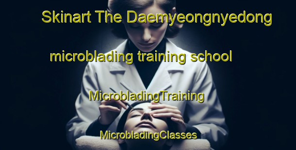 Skinart The Daemyeongnyedong microblading training school | #MicrobladingTraining #MicrobladingClasses #SkinartTraining-Korea