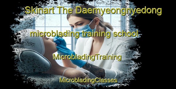 Skinart The Daemyeongnyedong microblading training school | #MicrobladingTraining #MicrobladingClasses #SkinartTraining-Korea