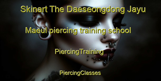 Skinart The Daeseongdong Jayu Maeul piercing training school | #PiercingTraining #PiercingClasses #SkinartTraining-Korea