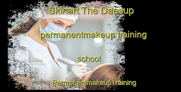 Skinart The Daesup permanentmakeup training school | #PermanentmakeupTraining #PermanentmakeupClasses #SkinartTraining-Korea