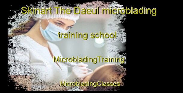 Skinart The Daeul microblading training school | MicrobladingTraining | MicrobladingClasses | SkinartTraining-Korea