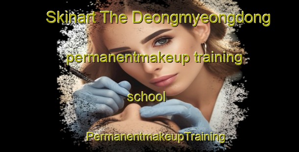 Skinart The Deongmyeongdong permanentmakeup training school | #PermanentmakeupTraining #PermanentmakeupClasses #SkinartTraining-Korea