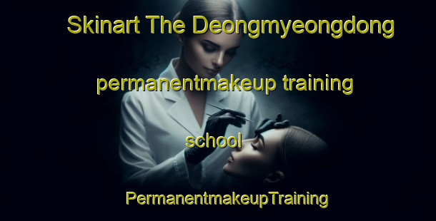 Skinart The Deongmyeongdong permanentmakeup training school | #PermanentmakeupTraining #PermanentmakeupClasses #SkinartTraining-Korea