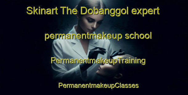 Skinart The Dobanggol expert permanentmakeup school | #PermanentmakeupTraining #PermanentmakeupClasses #SkinartTraining-Korea