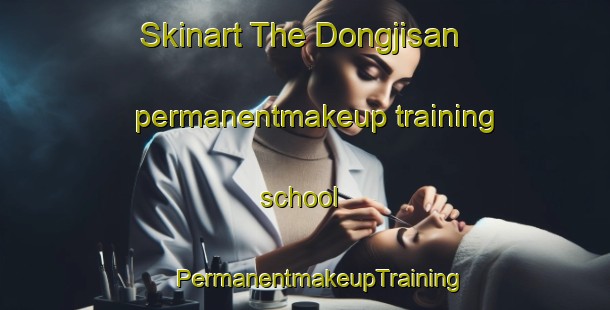 Skinart The Dongjisan permanentmakeup training school | #PermanentmakeupTraining #PermanentmakeupClasses #SkinartTraining-Korea