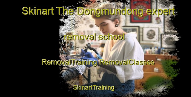 Skinart The Dongmundong expert removal school | #RemovalTraining #RemovalClasses #SkinartTraining-Korea