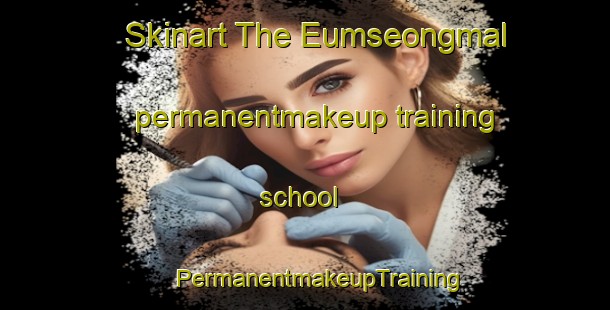 Skinart The Eumseongmal permanentmakeup training school | #PermanentmakeupTraining #PermanentmakeupClasses #SkinartTraining-Korea