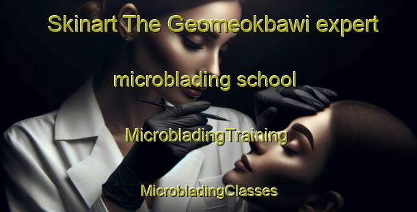 Skinart The Geomeokbawi expert microblading school | #MicrobladingTraining #MicrobladingClasses #SkinartTraining-Korea