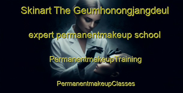 Skinart The Geumhonongjangdeul expert permanentmakeup school | #PermanentmakeupTraining #PermanentmakeupClasses #SkinartTraining-Korea