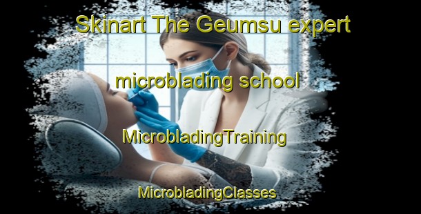 Skinart The Geumsu expert microblading school | MicrobladingTraining | MicrobladingClasses | SkinartTraining-Korea