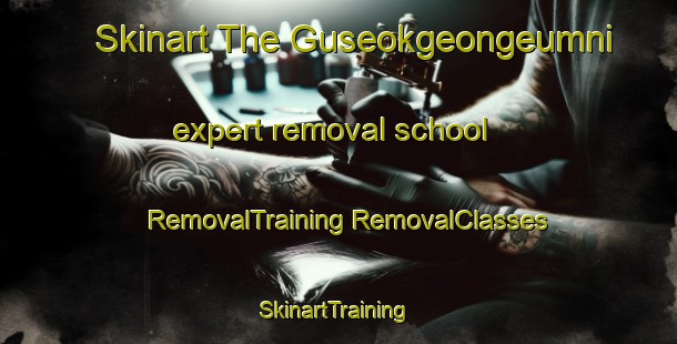 Skinart The Guseokgeongeumni expert removal school | #RemovalTraining #RemovalClasses #SkinartTraining-Korea