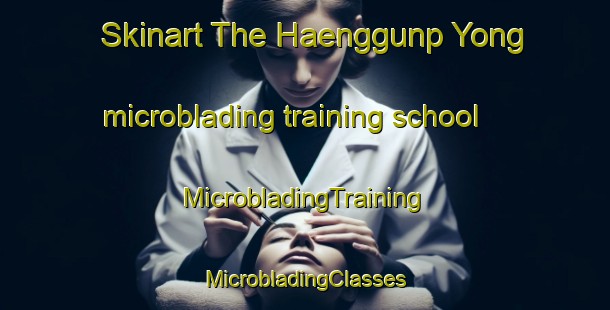 Skinart The Haenggunp Yong microblading training school | #MicrobladingTraining #MicrobladingClasses #SkinartTraining-Korea