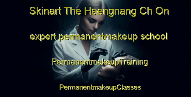 Skinart The Haengnang Ch On expert permanentmakeup school | #PermanentmakeupTraining #PermanentmakeupClasses #SkinartTraining-Korea