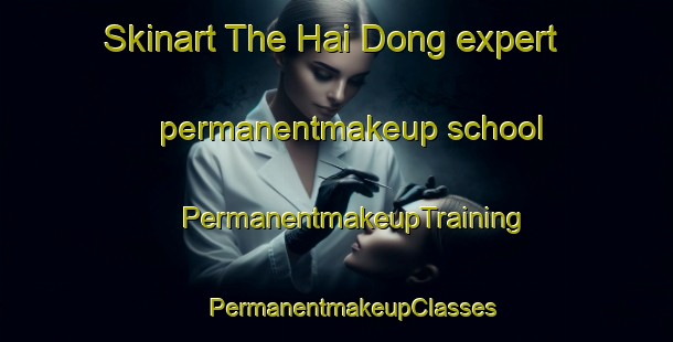 Skinart The Hai Dong expert permanentmakeup school | #PermanentmakeupTraining #PermanentmakeupClasses #SkinartTraining-Korea