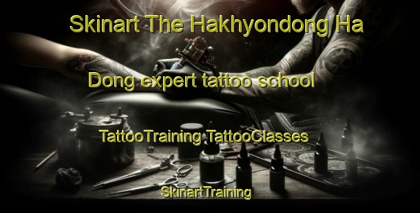 Skinart The Hakhyondong Ha Dong expert tattoo school | #TattooTraining #TattooClasses #SkinartTraining-Korea