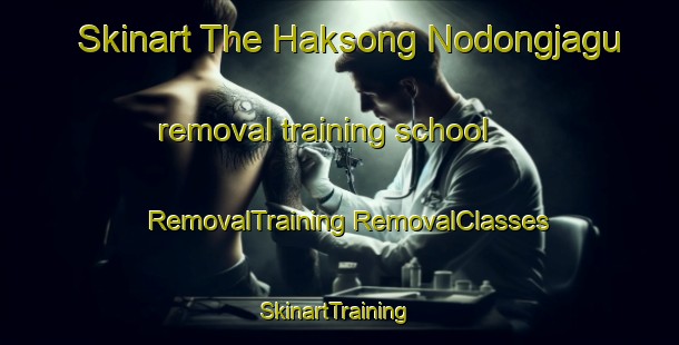 Skinart The Haksong Nodongjagu removal training school | #RemovalTraining #RemovalClasses #SkinartTraining-Korea