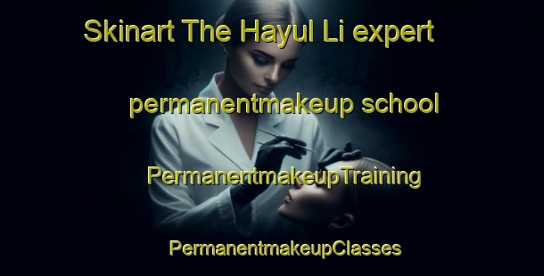 Skinart The Hayul Li expert permanentmakeup school | #PermanentmakeupTraining #PermanentmakeupClasses #SkinartTraining-Korea