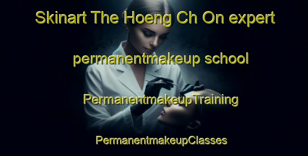 Skinart The Hoeng Ch On expert permanentmakeup school | #PermanentmakeupTraining #PermanentmakeupClasses #SkinartTraining-Korea