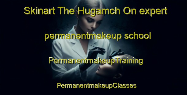 Skinart The Hugamch On expert permanentmakeup school | PermanentmakeupTraining | PermanentmakeupClasses | SkinartTraining-Korea