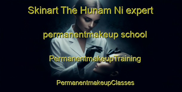 Skinart The Hunam Ni expert permanentmakeup school | #PermanentmakeupTraining #PermanentmakeupClasses #SkinartTraining-Korea