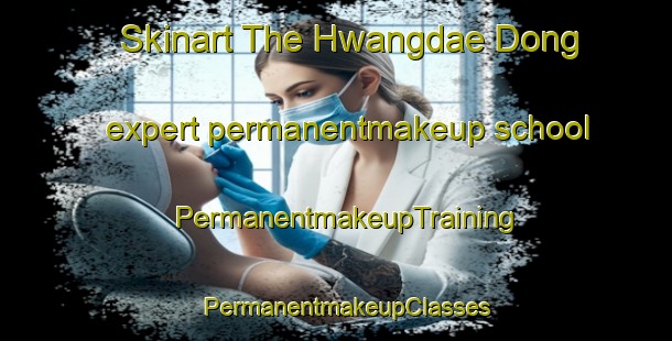 Skinart The Hwangdae Dong expert permanentmakeup school | PermanentmakeupTraining | PermanentmakeupClasses | SkinartTraining-Korea