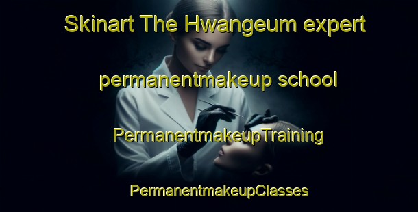 Skinart The Hwangeum expert permanentmakeup school | #PermanentmakeupTraining #PermanentmakeupClasses #SkinartTraining-Korea