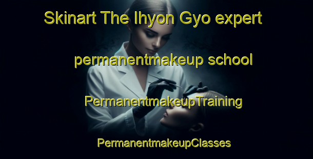 Skinart The Ihyon Gyo expert permanentmakeup school | #PermanentmakeupTraining #PermanentmakeupClasses #SkinartTraining-Korea