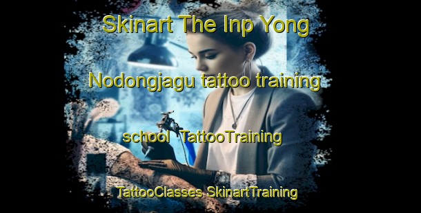 Skinart The Inp Yong Nodongjagu tattoo training school | #TattooTraining #TattooClasses #SkinartTraining-Korea