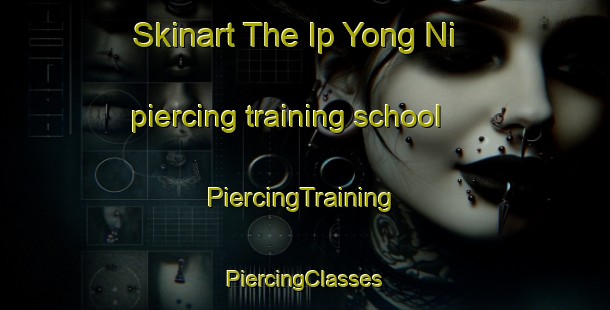 Skinart The Ip Yong Ni piercing training school | #PiercingTraining #PiercingClasses #SkinartTraining-Korea