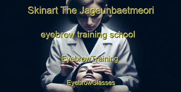Skinart The Jageunbaetmeori eyebrow training school | EyebrowTraining | EyebrowClasses | SkinartTraining-Korea