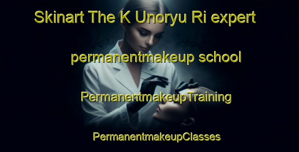 Skinart The K Unoryu Ri expert permanentmakeup school | #PermanentmakeupTraining #PermanentmakeupClasses #SkinartTraining-Korea