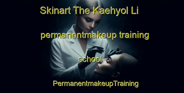 Skinart The Kaehyol Li permanentmakeup training school | #PermanentmakeupTraining #PermanentmakeupClasses #SkinartTraining-Korea