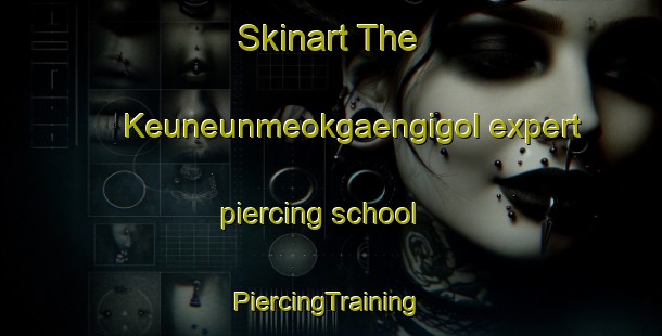 Skinart The Keuneunmeokgaengigol expert piercing school | #PiercingTraining #PiercingClasses #SkinartTraining-Korea