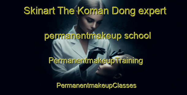 Skinart The Koman Dong expert permanentmakeup school | PermanentmakeupTraining | PermanentmakeupClasses | SkinartTraining-Korea