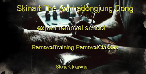 Skinart The Konhadongjung Dong expert removal school | #RemovalTraining #RemovalClasses #SkinartTraining-Korea