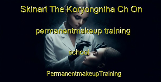 Skinart The Koryongniha Ch On permanentmakeup training school | #PermanentmakeupTraining #PermanentmakeupClasses #SkinartTraining-Korea