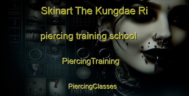Skinart The Kungdae Ri piercing training school | PiercingTraining | PiercingClasses | SkinartTraining-Korea